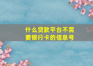 什么贷款平台不需要银行卡的信息号