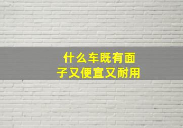 什么车既有面子又便宜又耐用