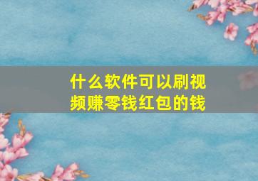 什么软件可以刷视频赚零钱红包的钱