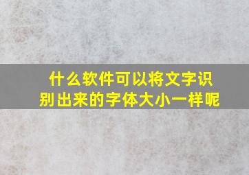 什么软件可以将文字识别出来的字体大小一样呢