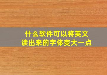 什么软件可以将英文读出来的字体变大一点