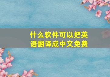 什么软件可以把英语翻译成中文免费