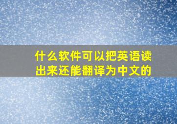 什么软件可以把英语读出来还能翻译为中文的