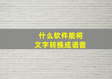 什么软件能将文字转换成语音