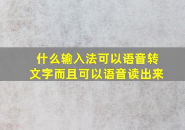 什么输入法可以语音转文字而且可以语音读出来