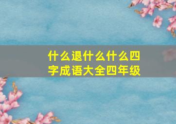 什么退什么什么四字成语大全四年级