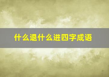 什么退什么进四字成语