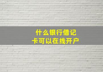 什么银行借记卡可以在线开户