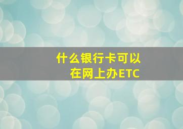 什么银行卡可以在网上办ETC