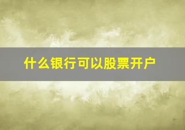 什么银行可以股票开户