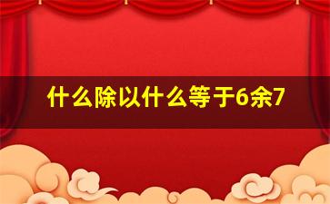 什么除以什么等于6余7