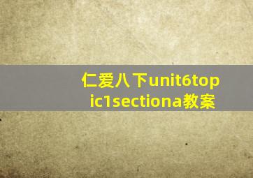 仁爱八下unit6topic1sectiona教案