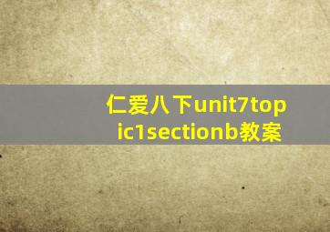 仁爱八下unit7topic1sectionb教案