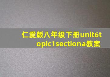 仁爱版八年级下册unit6topic1sectiona教案