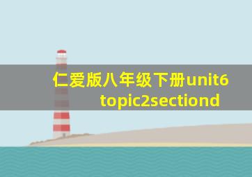 仁爱版八年级下册unit6topic2sectiond