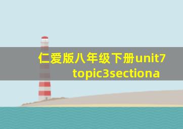 仁爱版八年级下册unit7topic3sectiona