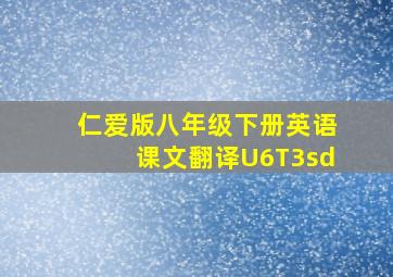 仁爱版八年级下册英语课文翻译U6T3sd