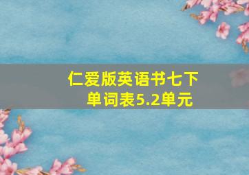 仁爱版英语书七下单词表5.2单元