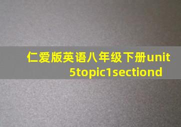 仁爱版英语八年级下册unit5topic1sectiond