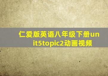 仁爱版英语八年级下册unit5topic2动画视频