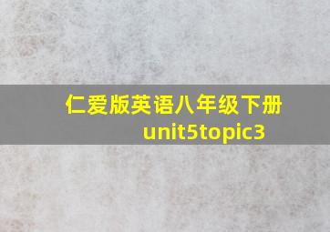 仁爱版英语八年级下册unit5topic3