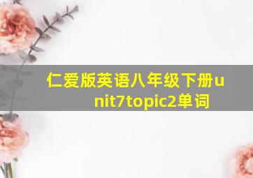 仁爱版英语八年级下册unit7topic2单词