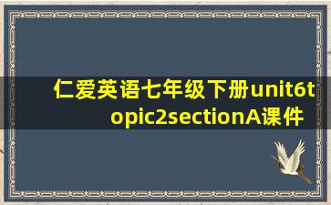 仁爱英语七年级下册unit6topic2sectionA课件