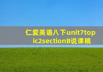 仁爱英语八下unit7topic2sectionB说课稿