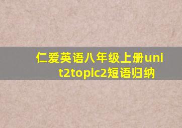 仁爱英语八年级上册unit2topic2短语归纳