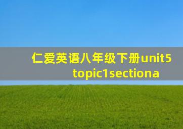 仁爱英语八年级下册unit5topic1sectiona