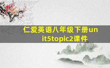 仁爱英语八年级下册unit5topic2课件