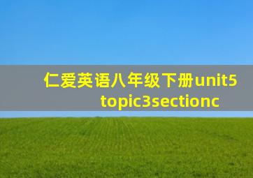 仁爱英语八年级下册unit5topic3sectionc