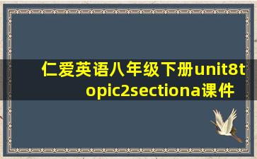 仁爱英语八年级下册unit8topic2sectiona课件