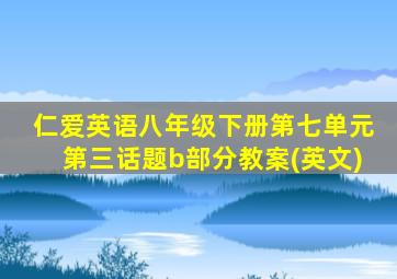 仁爱英语八年级下册第七单元第三话题b部分教案(英文)