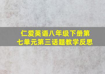 仁爱英语八年级下册第七单元第三话题教学反思