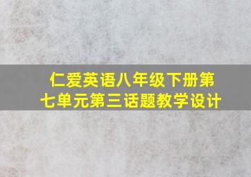 仁爱英语八年级下册第七单元第三话题教学设计