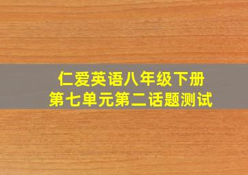 仁爱英语八年级下册第七单元第二话题测试