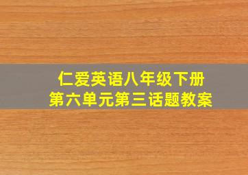 仁爱英语八年级下册第六单元第三话题教案