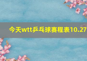 今天wtt乒乓球赛程表10.27