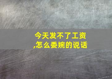 今天发不了工资,怎么委婉的说话