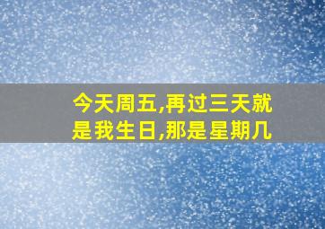 今天周五,再过三天就是我生日,那是星期几