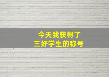 今天我获得了三好学生的称号