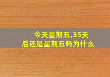 今天星期五,35天后还是星期五吗为什么