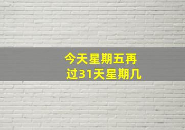 今天星期五再过31天星期几