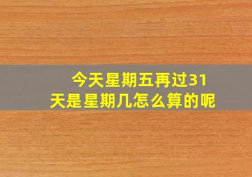 今天星期五再过31天是星期几怎么算的呢