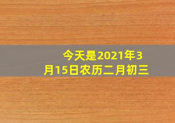 今天是2021年3月15日农历二月初三