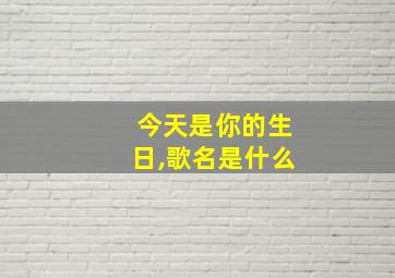 今天是你的生日,歌名是什么