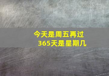 今天是周五再过365天是星期几