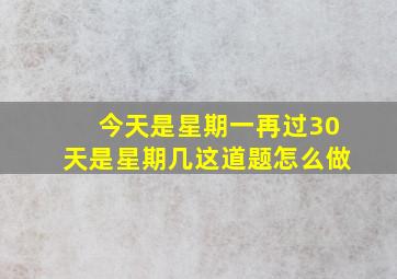 今天是星期一再过30天是星期几这道题怎么做