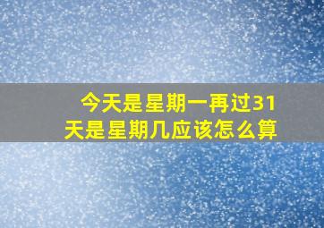 今天是星期一再过31天是星期几应该怎么算